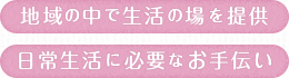 地域の中で生活の場を提供 日常生活に必要なお手伝い