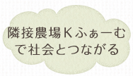 隣接農場Kふぁーむで社会とつながる